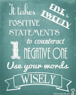 It takes 5-20 positive statements to counteract 1 negative one. Use your words wisely.